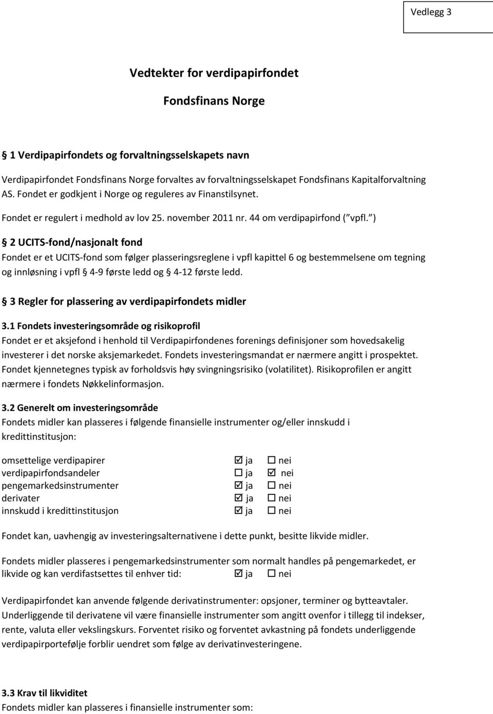 ) 2 UCITS fond/nasjonalt fond Fondet er et UCITS fond som følger plasseringsreglene i vpfl kapittel 6 og bestemmelsene om tegning og innløsning i vpfl 4 9 første ledd og 4 12 første ledd.