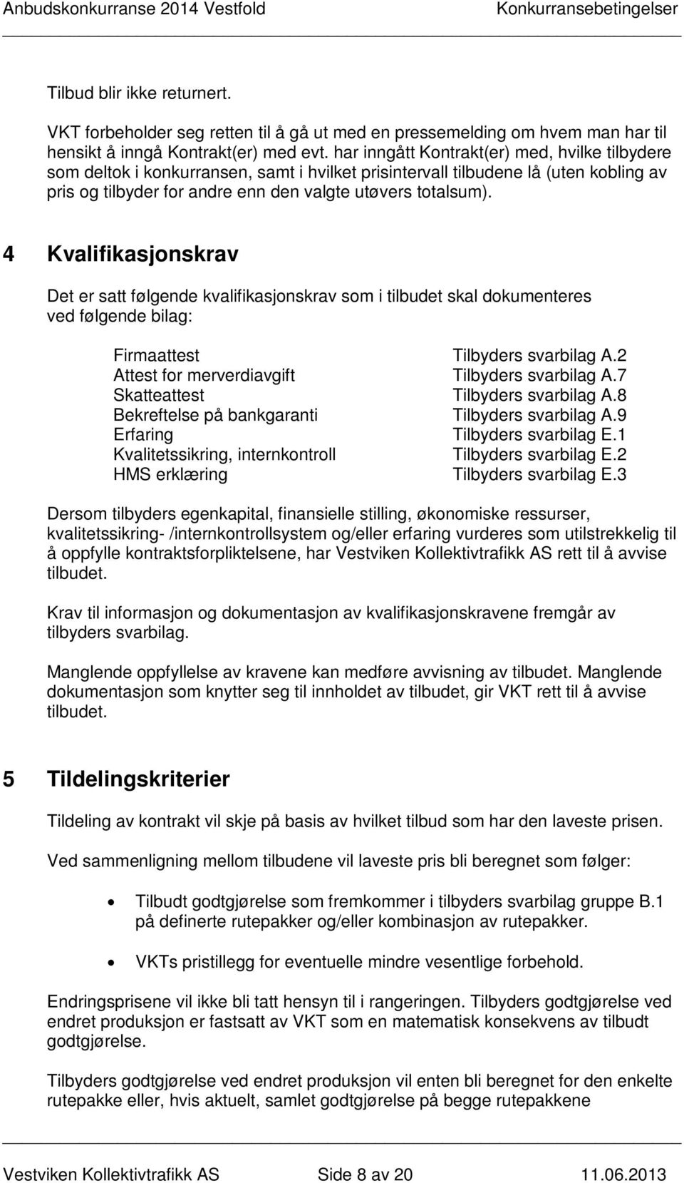 4 Kvalifikasjonskrav Det er satt følgende kvalifikasjonskrav som i tilbudet skal dokumenteres ved følgende bilag: Firmaattest Tilbyders svarbilag A.2 Attest for merverdiavgift Tilbyders svarbilag A.