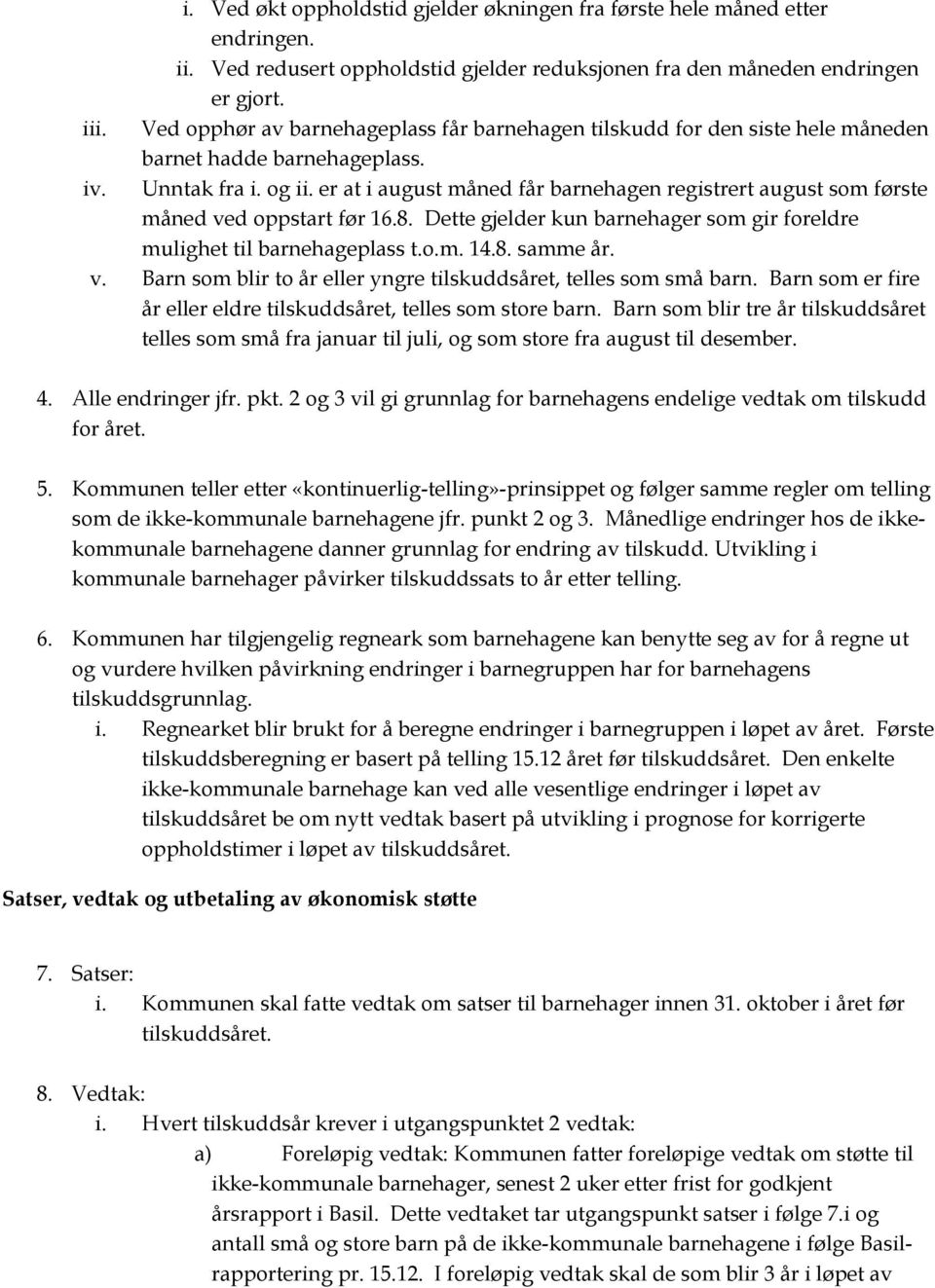 er at i august måned får barnehagen registrert august som første måned ved oppstart før 16.8. Dette gjelder kun barnehager som gir foreldre mulighet til barnehageplass t.o.m. 14.8. samme år. v. Barn som blir to år eller yngre tilskuddsåret, telles som små barn.