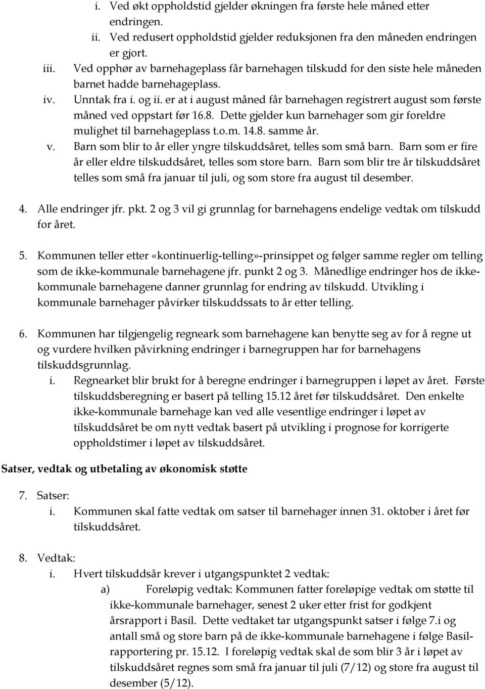 er at i august måned får barnehagen registrert august som første måned ved oppstart før 16.8. Dette gjelder kun barnehager som gir foreldre mulighet til barnehageplass t.o.m. 14.8. samme år. v. Barn som blir to år eller yngre tilskuddsåret, telles som små barn.