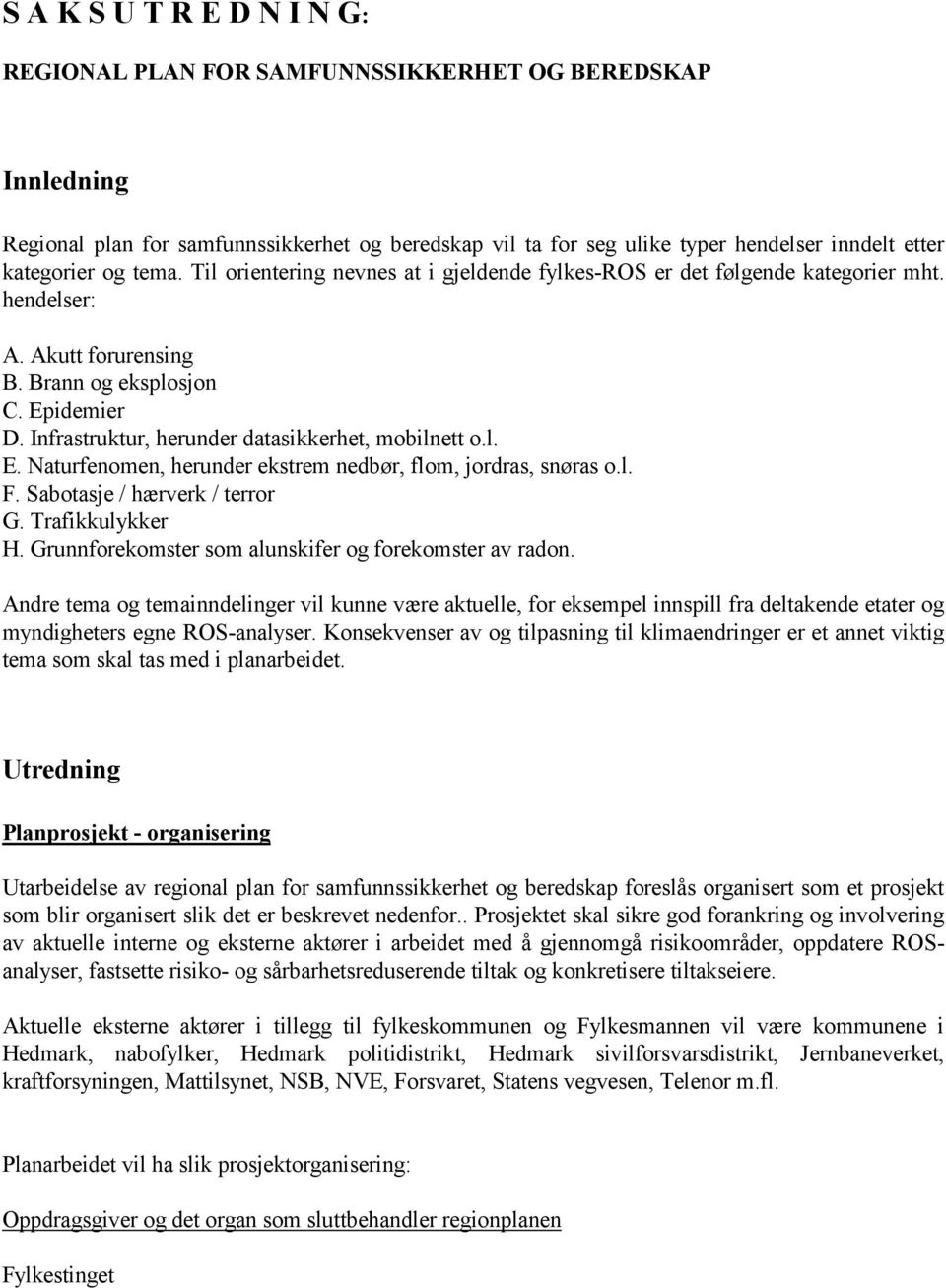 Infrastruktur, herunder datasikkerhet, mobilnett o.l. E. Naturfenomen, herunder ekstrem nedbør, flom, jordras, snøras o.l. F. Sabotasje / hærverk / terror G. Trafikkulykker H.