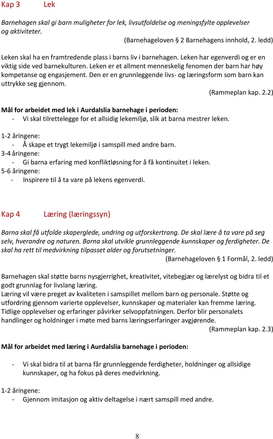 Leken er et allment menneskelig fenomen der barn har høy kompetanse og engasjement. Den er en grunnleggende livs- og læringsform som barn kan uttrykke seg gjennom. (Rammeplan kap. 2.