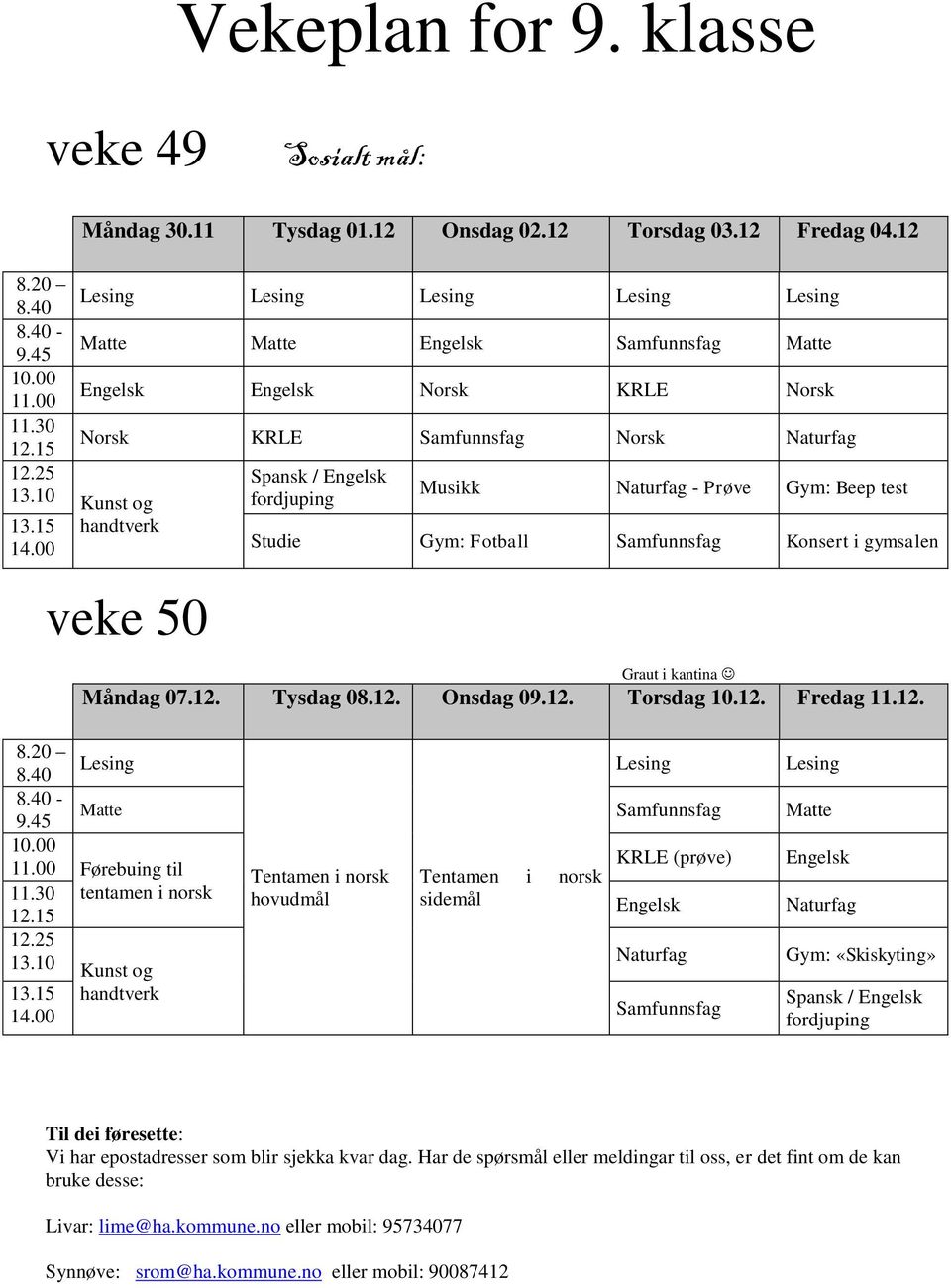 10 Kunst og fordjuping Musikk Naturfag - Prøve Gym: Beep test 13.15 handtverk 14.00 Studie Gym: Fotball Samfunnsfag Konsert i gymsalen veke Graut i kantina Måndag 07.12. Tysdag 08.12. Onsdag 09.12. Torsdag 10.