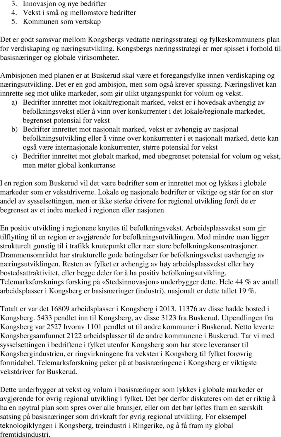 Kongsbergs næringsstrategi er mer spisset i forhold til basisnæringer og globale virksomheter. Ambisjonen med planen er at Buskerud skal være et foregangsfylke innen verdiskaping og næringsutvikling.