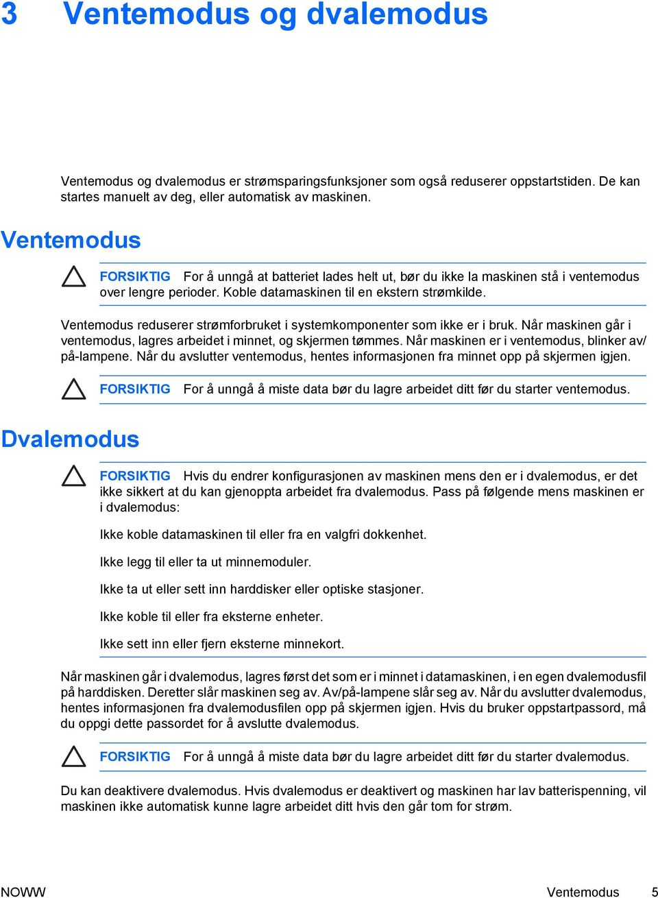 Ventemodus reduserer strømforbruket i systemkomponenter som ikke er i bruk. Når maskinen går i ventemodus, lagres arbeidet i minnet, og skjermen tømmes.