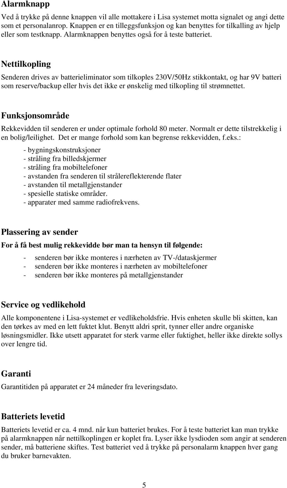 Nettilkopling Senderen drives av batterieliminator som tilkoples 230V/50Hz stikkontakt, og har 9V batteri som reserve/backup eller hvis det ikke er ønskelig med tilkopling til strømnettet.