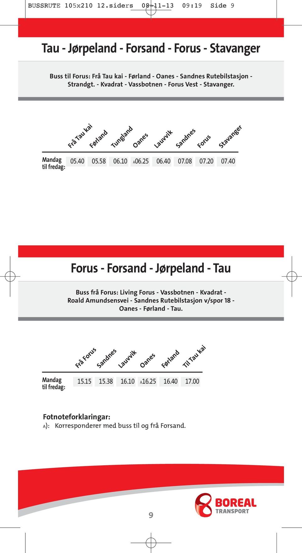 - Kvadrat - Vassbotnen - Forus Vest - Stavanger. Frå Tau kai Førland Tungland Oanes Lauvvik Sandnes Forus Stavanger 05.40 05.58 06.10 A06.25 06.40 07.08 07.20 07.