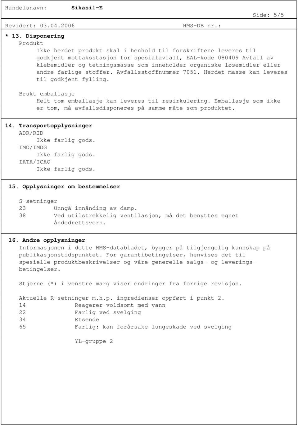 organiske løsemidler eller andre farlige stoffer. Avfallsstoffnummer 7051. Herdet masse kan leveres til godkjent fylling. Brukt emballasje Helt tom emballasje kan leveres til resirkulering.