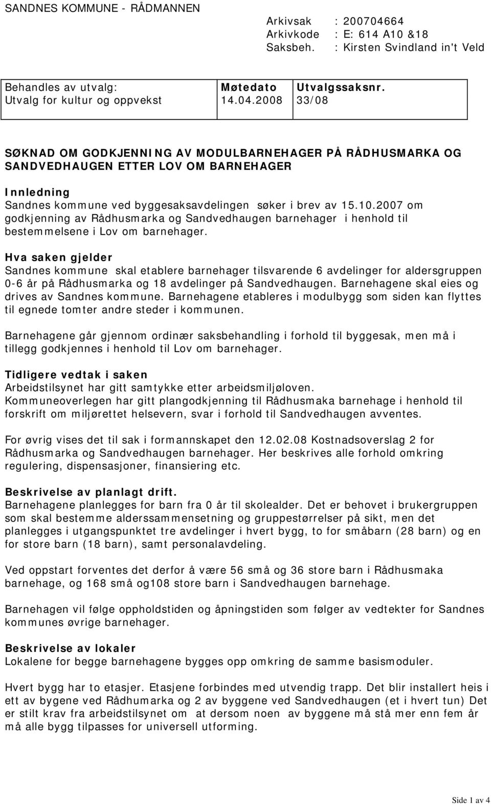 2008 33/08 SØKNAD OM GODKJENNING AV MODULBARNEHAGER PÅ RÅDHUSMARKA OG SANDVEDHAUGEN ETTER LOV OM BARNEHAGER Innledning Sandnes kommune ved byggesaksavdelingen søker i brev av 15.10.