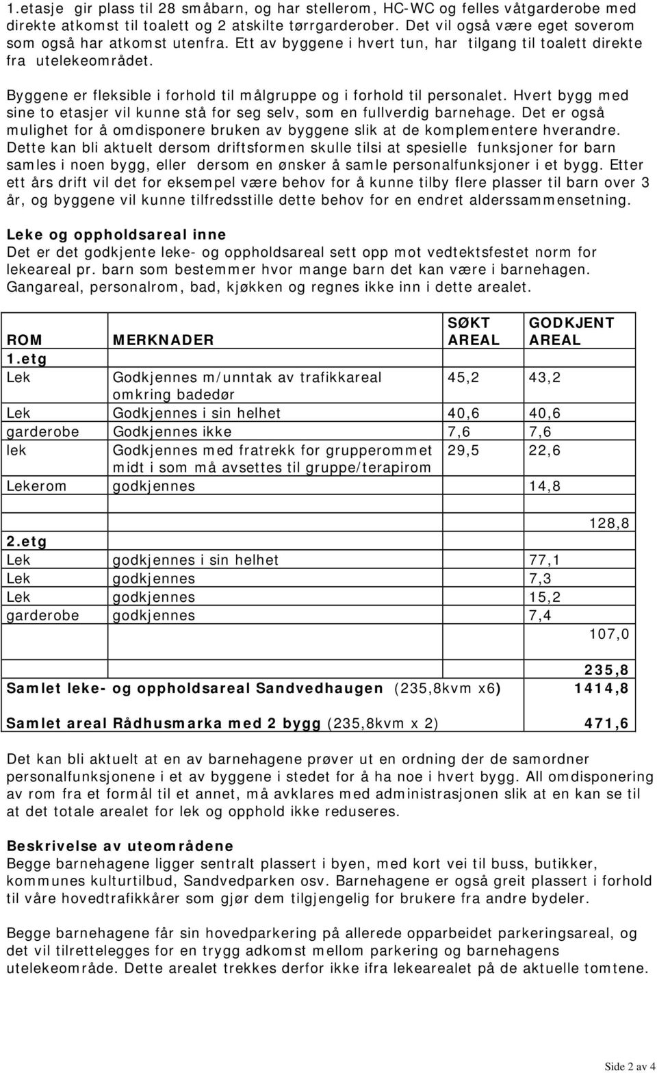 Byggene er fleksible i forhold til målgruppe og i forhold til personalet. Hvert bygg med sine to etasjer vil kunne stå for seg selv, som en fullverdig barnehage.