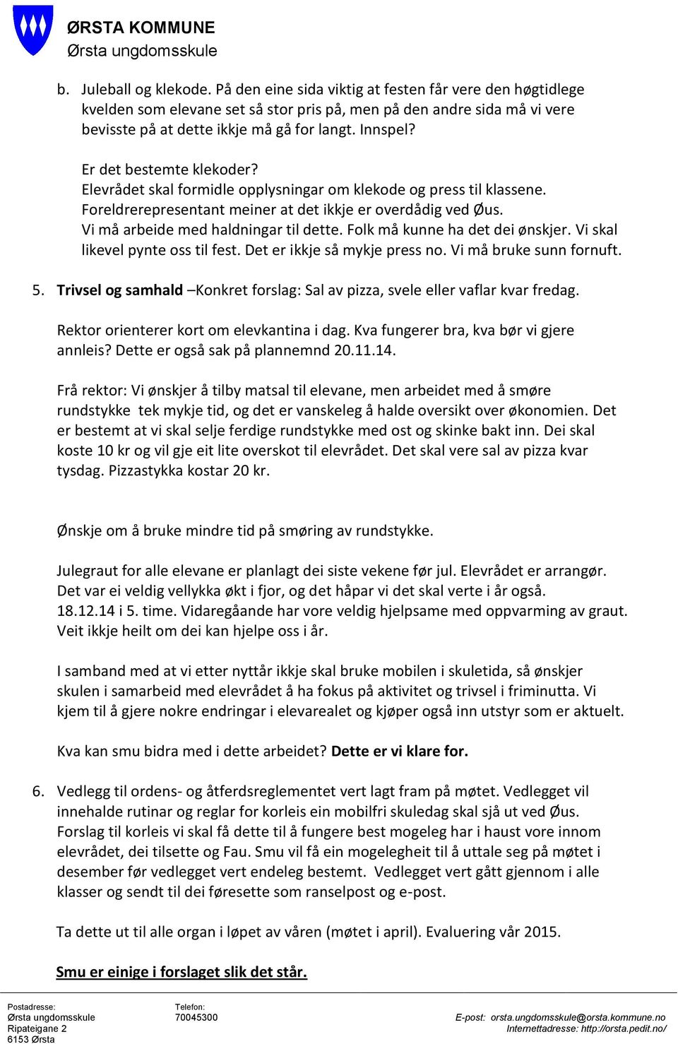 Vi må arbeide med haldningar til dette. Folk må kunne ha det dei ønskjer. Vi skal likevel pynte oss til fest. Det er ikkje så mykje press no. Vi må bruke sunn fornuft. 5.