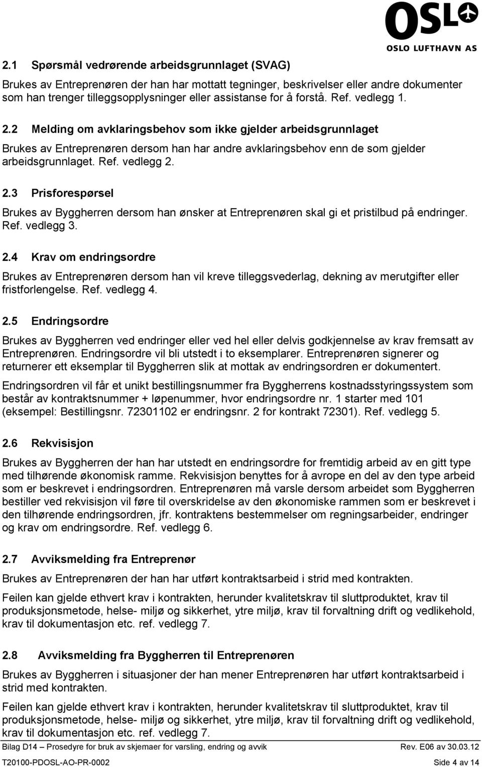 2.3 Prisforespørsel Brukes av Byggherren dersom han ønsker at Entreprenøren skal gi et pristilbud på endringer. Ref. vedlegg 3. 2.