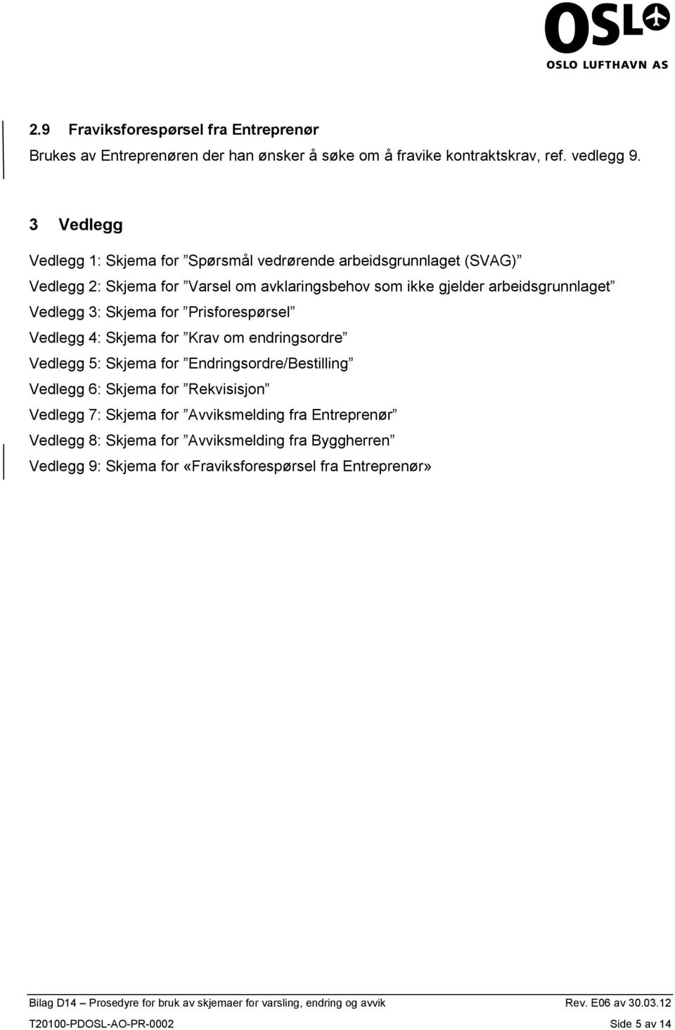 Vedlegg 3: Skjema for Prisforespørsel Vedlegg 4: Skjema for Krav om endringsordre Vedlegg 5: Skjema for Endringsordre/Bestilling Vedlegg 6: Skjema for Rekvisisjon