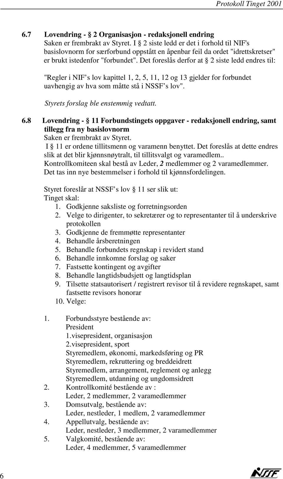 Det foreslås derfor at 2 siste ledd endres til: "Regler i NIF s lov kapittel 1, 2, 5, 11, 12 og 13 gjelder for forbundet uavhengig av hva som måtte stå i NSSF s lov". 6.