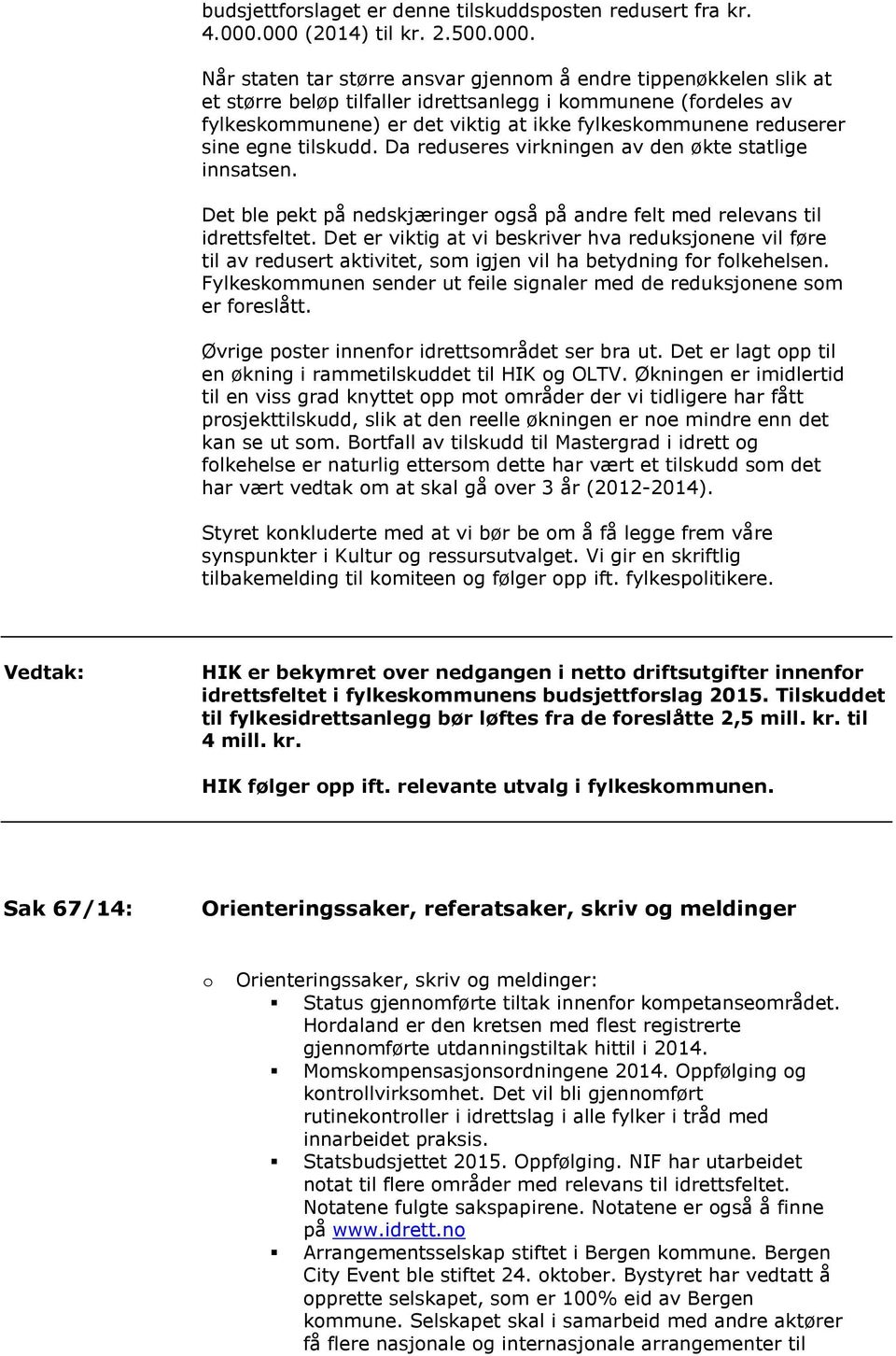 fylkeskmmunene reduserer sine egne tilskudd. Da reduseres virkningen av den økte statlige innsatsen. Det ble pekt på nedskjæringer gså på andre felt med relevans til idrettsfeltet.