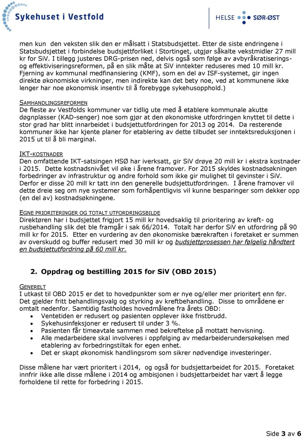 Fjerning av kommunal medfinansiering (KMF), som en del av ISF-systemet, gir ingen direkte økonomiske virkninger, men indirekte kan det bety noe, ved at kommunene ikke lenger har noe økonomisk