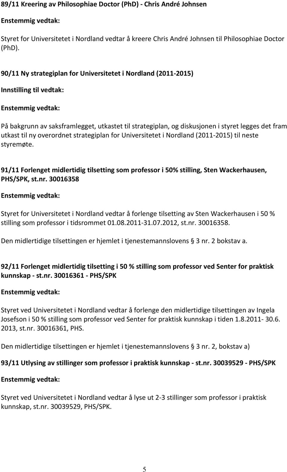 overordnet strategiplan for Universitetet i Nordland (2011-2015) til neste styremøte. 91/11 Forlenget midlertidig tilsetting som professor i 50% stilling, Sten Wackerhausen, PHS/SPK, st.nr.