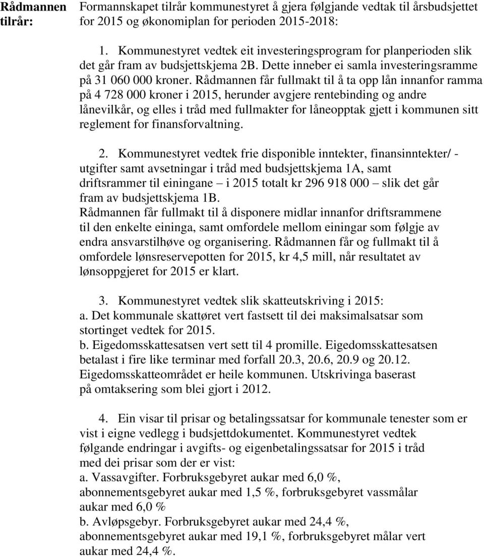 Rådmannen får fullmakt til å ta opp lån innanfor ramma på 4 728 000 kroner i 2015, herunder avgjere rentebinding og andre lånevilkår, og elles i tråd med fullmakter for låneopptak gjett i kommunen