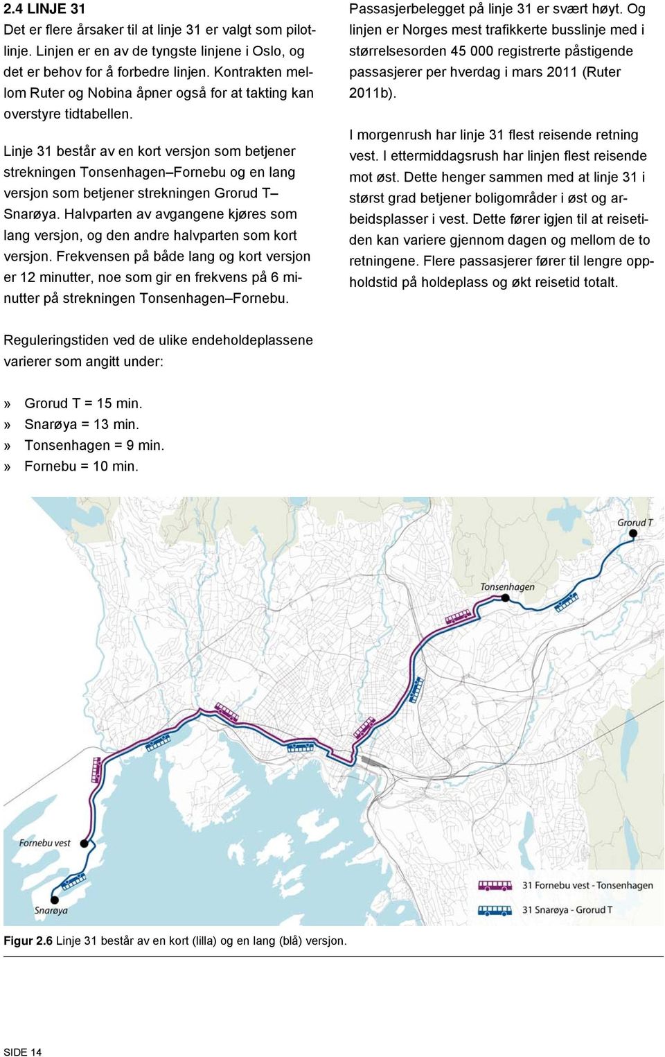 Linje 31 består av en kort versjon som betjener strekningen Tonsenhagen Fornebu og en lang versjon som betjener strekningen Grorud T Snarøya.