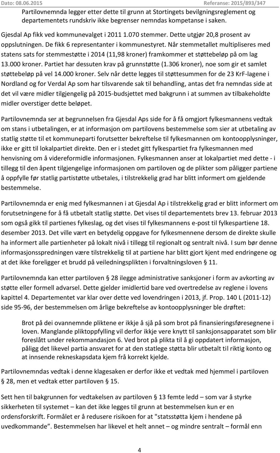 Når stemmetallet multipliseres med statens sats for stemmestøtte i 2014 (11,98 kroner) framkommer et støttebeløp på om lag 13.000 kroner. Partiet har dessuten krav på grunnstøtte (1.