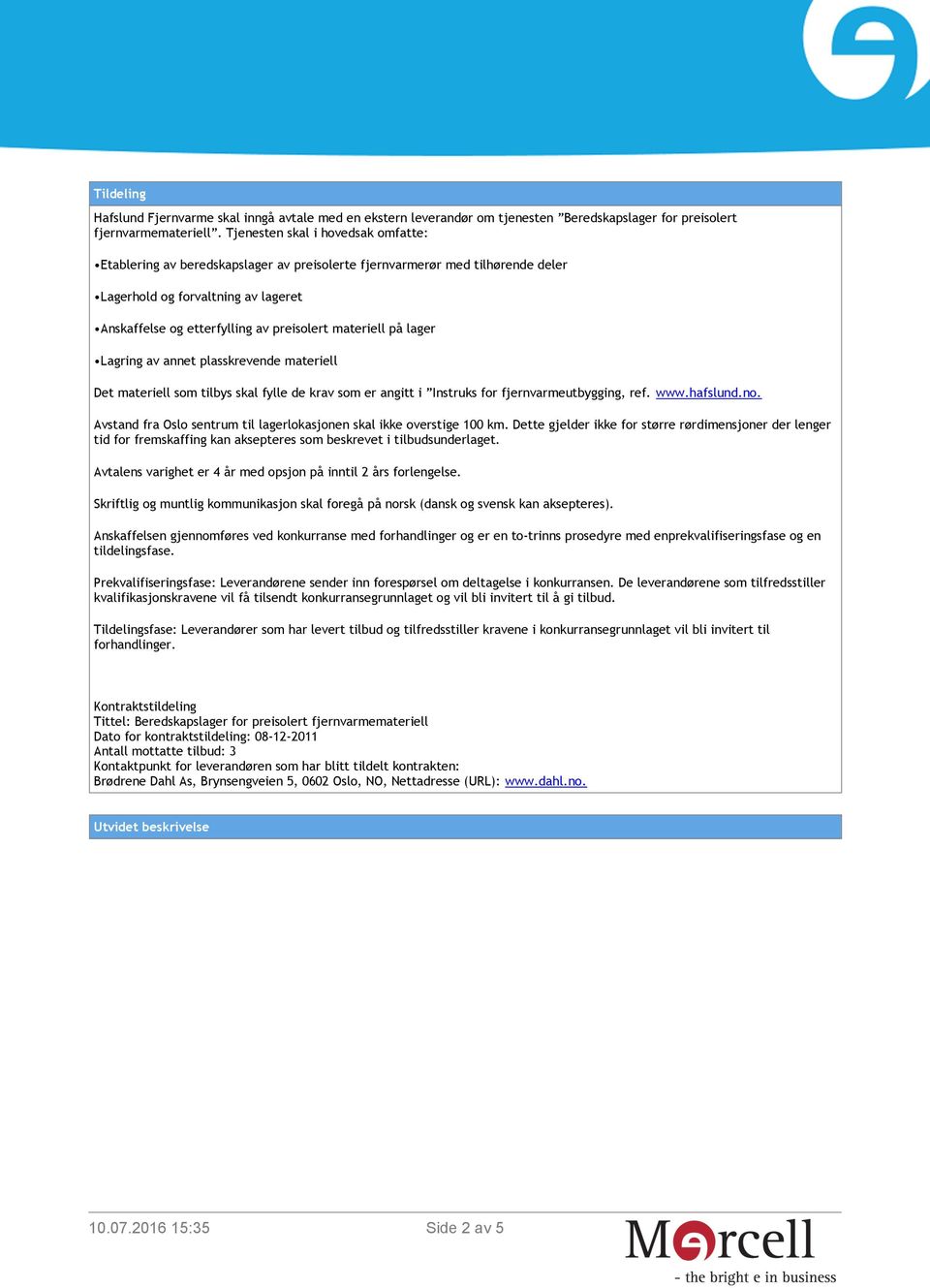 materiell på lager Lagring av annet plasskrevende materiell Det materiell som tilbys skal fylle de krav som er angitt i Instruks for fjernvarmeutbygging, ref. www.hafslund.no.