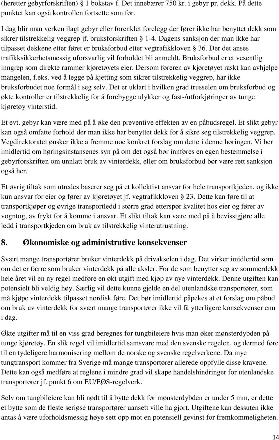 Dagens sanksjon der man ikke har tilpasset dekkene etter føret er bruksforbud etter vegtrafikkloven 36. Der det anses trafikksikkerhetsmessig uforsvarlig vil forholdet bli anmeldt.