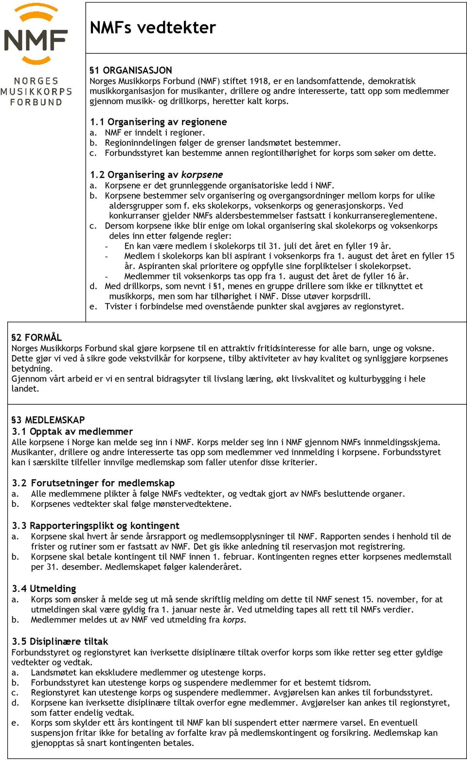 Forbundsstyret kan bestemme annen regiontilhørighet for korps som søker om dette. 1.2 Organisering av korpsene a. Korpsene er det grunnleggende organisatoriske ledd i NMF. b. Korpsene bestemmer selv organisering og overgangsordninger mellom korps for ulike aldersgrupper som f.