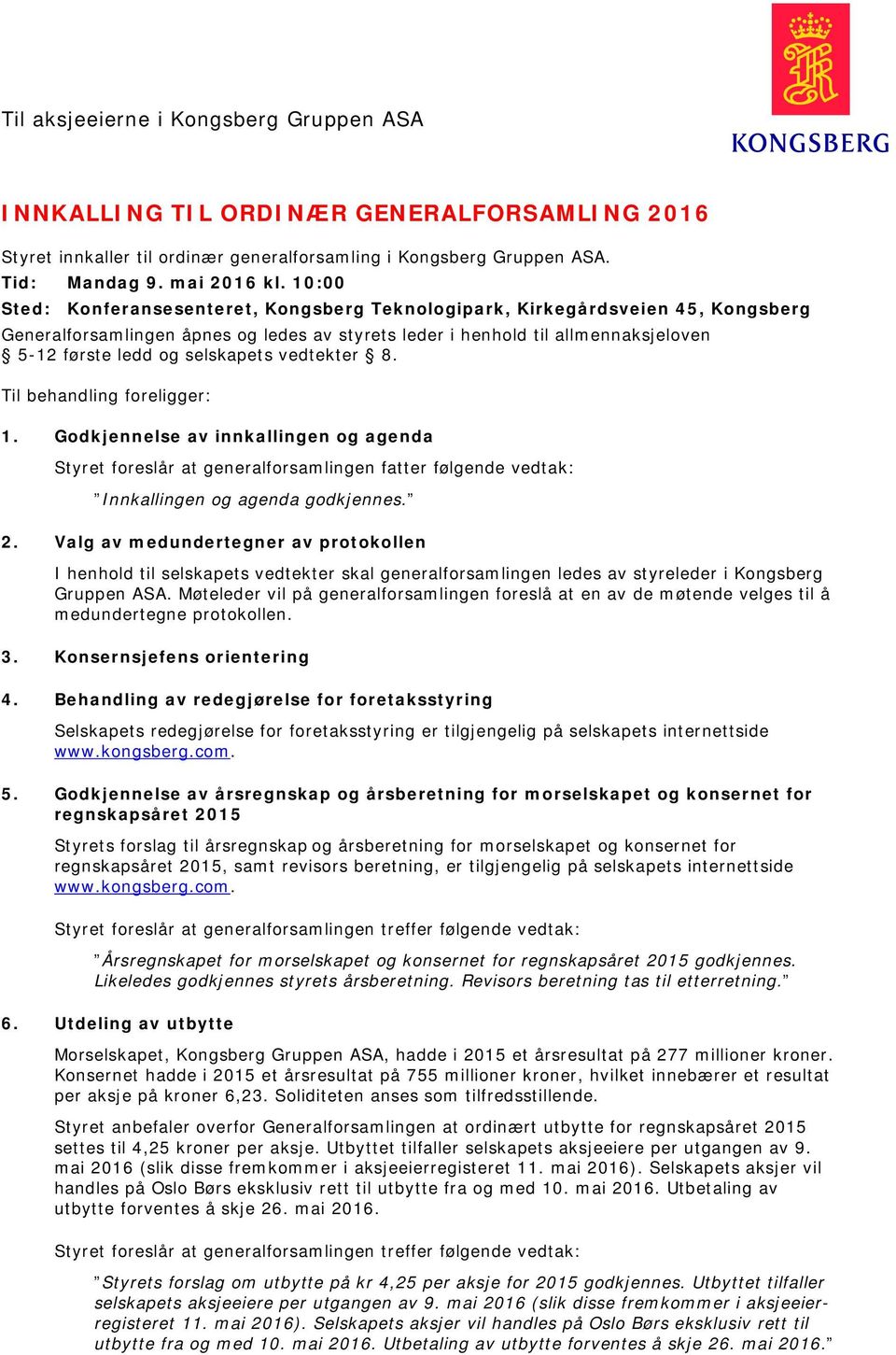 selskapets vedtekter 8. Til behandling foreligger: 1. Godkjennelse av innkallingen og agenda Styret foreslår at generalforsamlingen fatter følgende vedtak: Innkallingen og agenda godkjennes. 2.