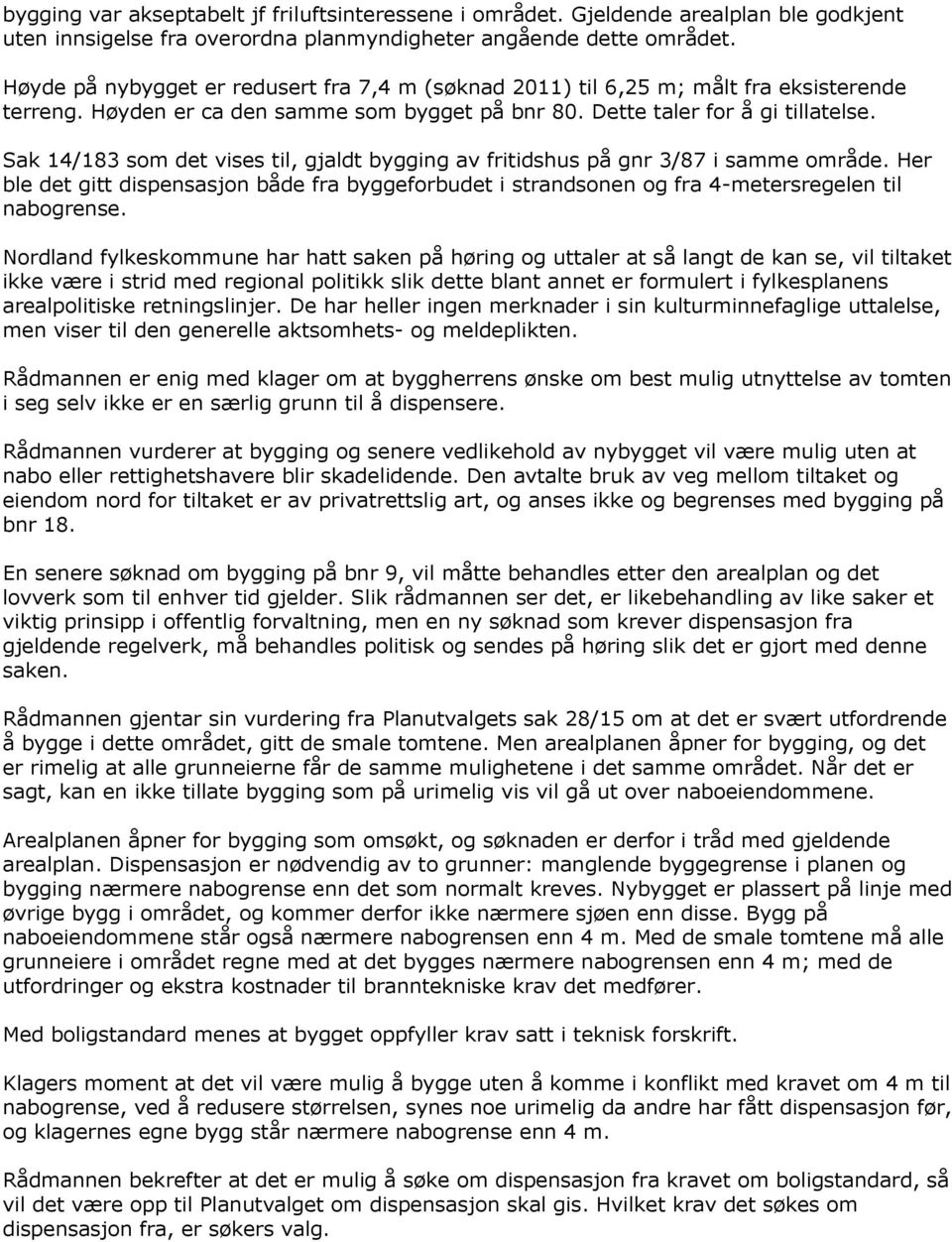 Sak 14/183 som det vises til, gjaldt bygging av fritidshus på gnr 3/87 i samme område. Her ble det gitt dispensasjon både fra byggeforbudet i strandsonen og fra 4-metersregelen til nabogrense.