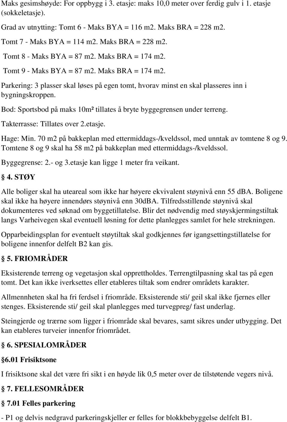 Bod: Sportsbod på maks 10m² tillates å bryte byggegrensen under terreng. Takterrasse: Tillates over 2.etasje. Hage: Min. 70 m2 på bakkeplan med ettermiddags-/kveldssol, med unntak av tomtene 8 og 9.