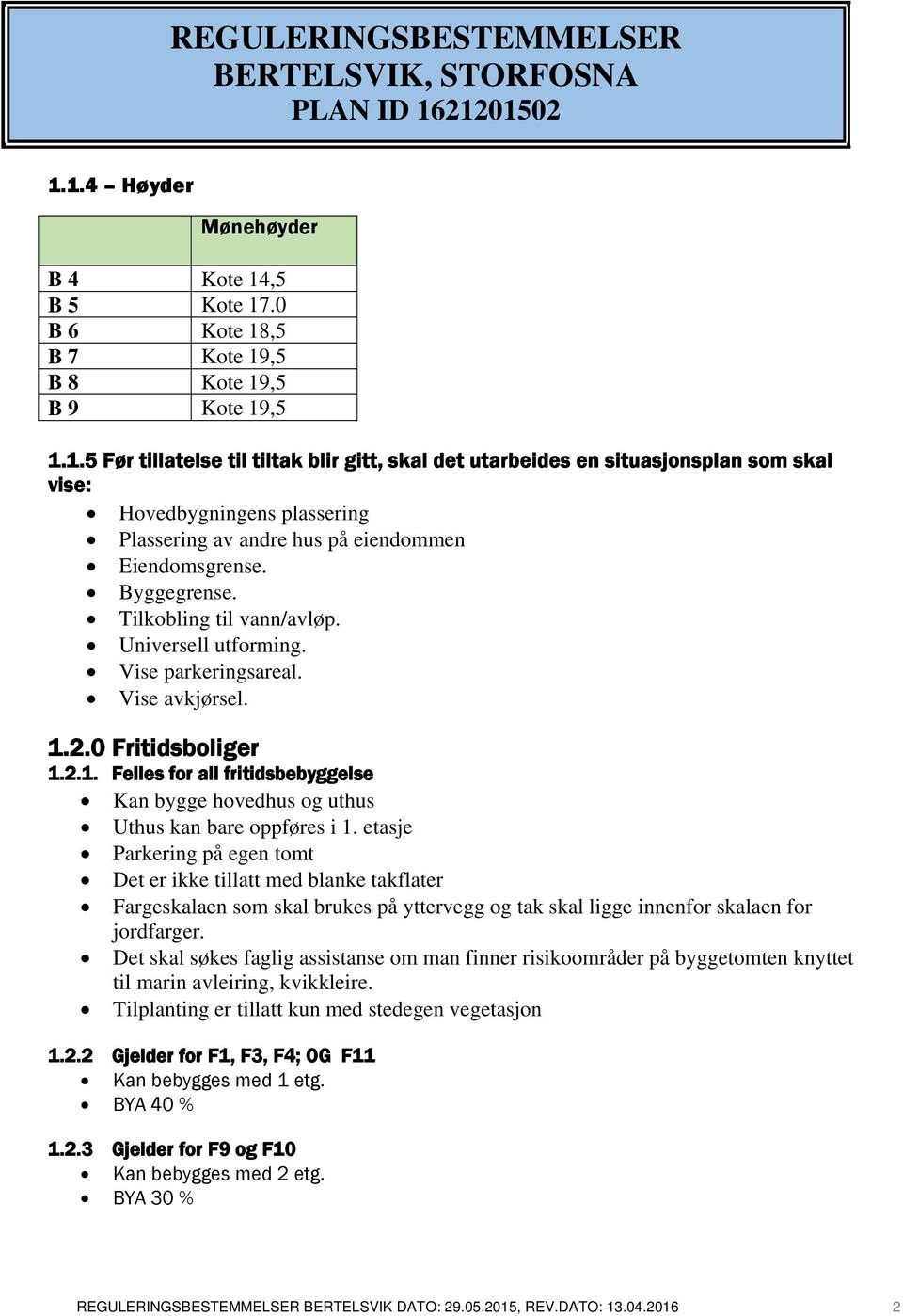 0 Fritidsboliger 1.2.1. Felles for all fritidsbebyggelse Kan bygge hovedhus og uthus Uthus kan bare oppføres i 1. etasje 1.2.2 Gjelder for F1, F3, F4; OG F11 Kan bebygges med 1 etg.