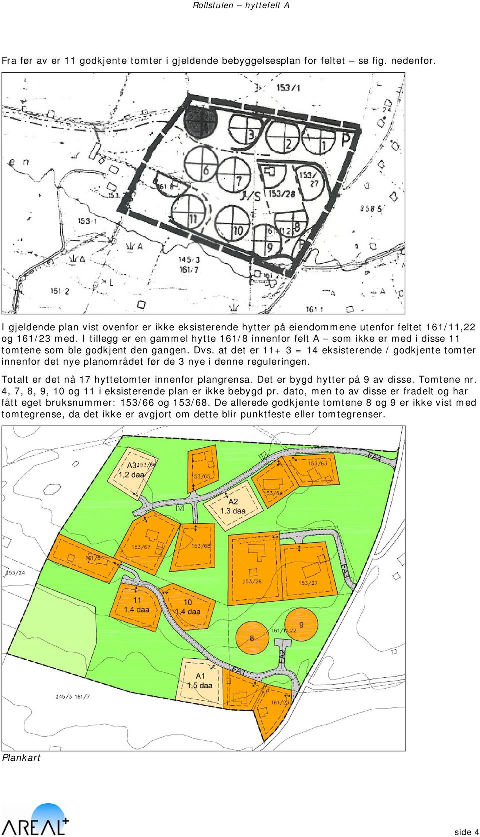 I tillegg er en gammel hytte 161/8 innenfor felt A som ikke er med i disse 11 tomtene som ble godkjent den gangen. Dvs.