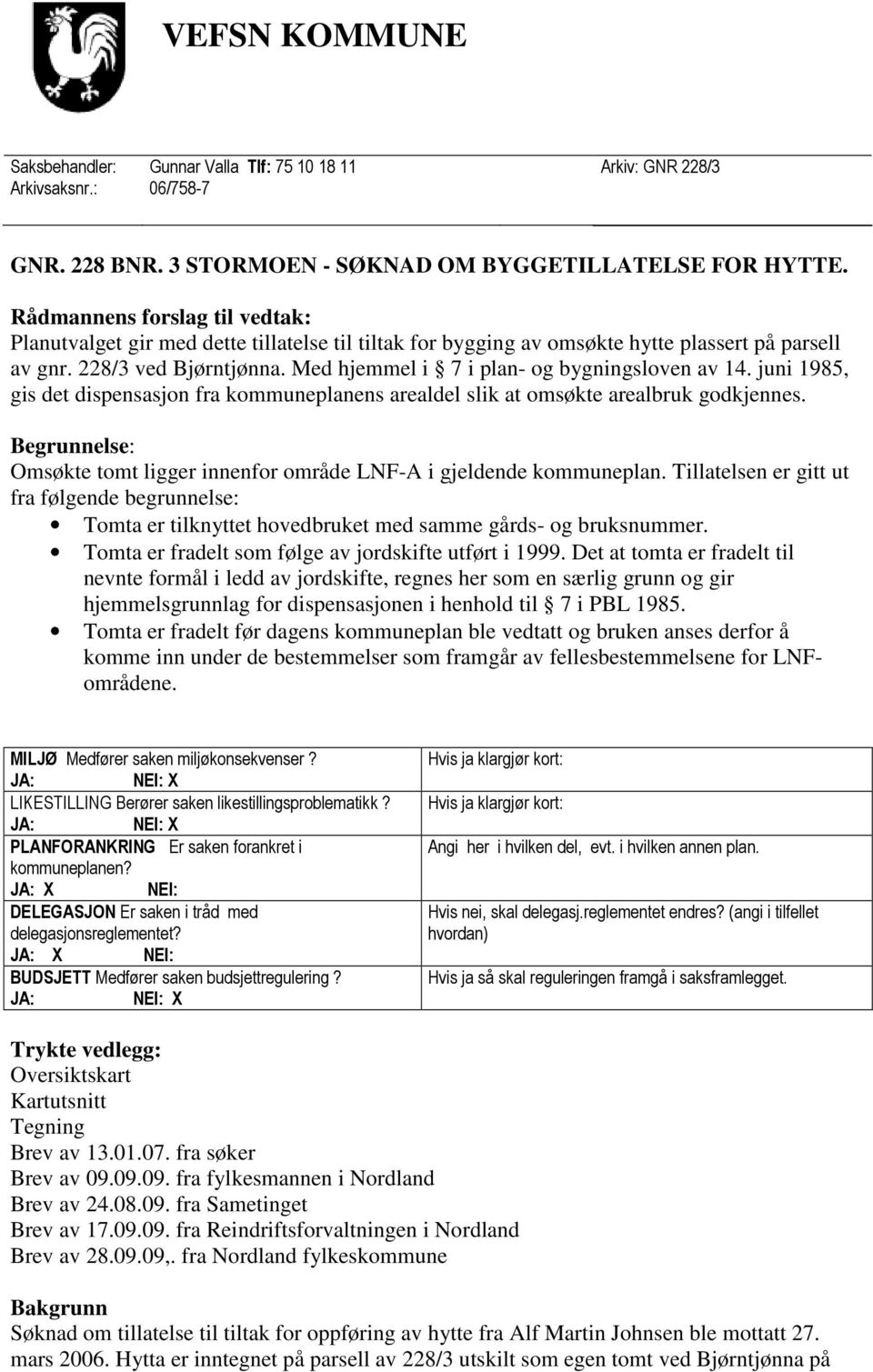 Med hjemmel i 7 i plan- og bygningsloven av 14. juni 1985, gis det dispensasjon fra kommuneplanens arealdel slik at omsøkte arealbruk godkjennes.