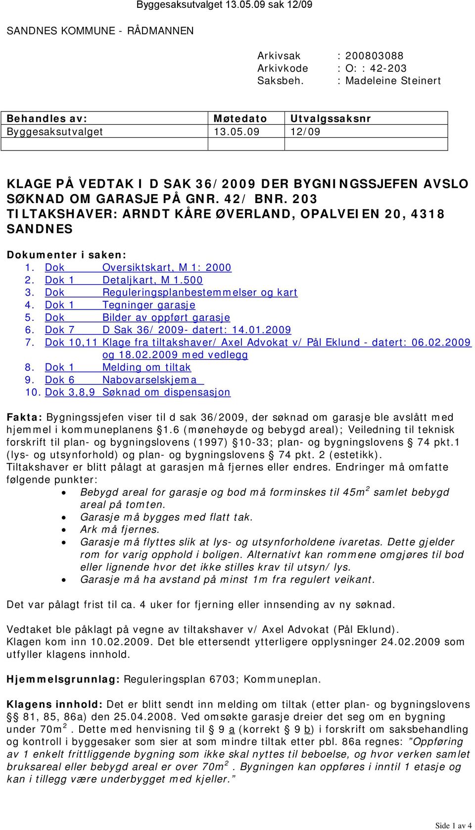 Dok Oversiktskart, M 1: 2000 2. Dok 1 Detaljkart, M 1.500 3. Dok Reguleringsplanbestemmelser og kart 4. Dok 1 Tegninger garasje 5. Dok Bilder av oppført garasje 6. Dok 7 D Sak 36/ 2009- datert: 14.01.