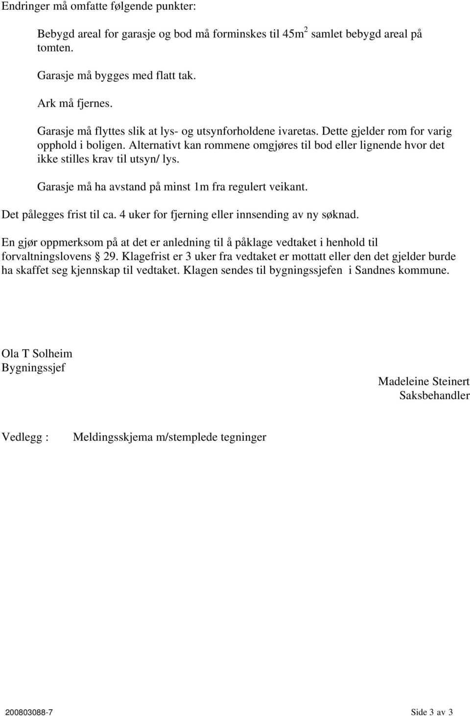 Alternativt kan rommene omgjøres til bod eller lignende hvor det ikke stilles krav til utsyn/ lys. Garasje må ha avstand på minst 1m fra regulert veikant. Det pålegges frist til ca.