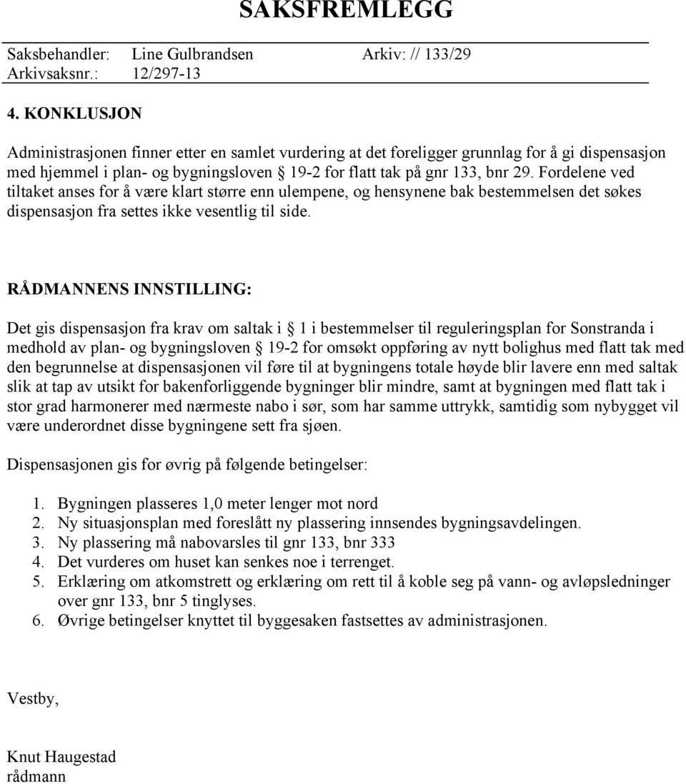 RÅDMANNENS INNSTILLING: Det gis dispensasjon fra krav om saltak i 1 i bestemmelser til reguleringsplan for Sonstranda i medhold av plan- og bygningsloven 19-2 for omsøkt oppføring av nytt bolighus