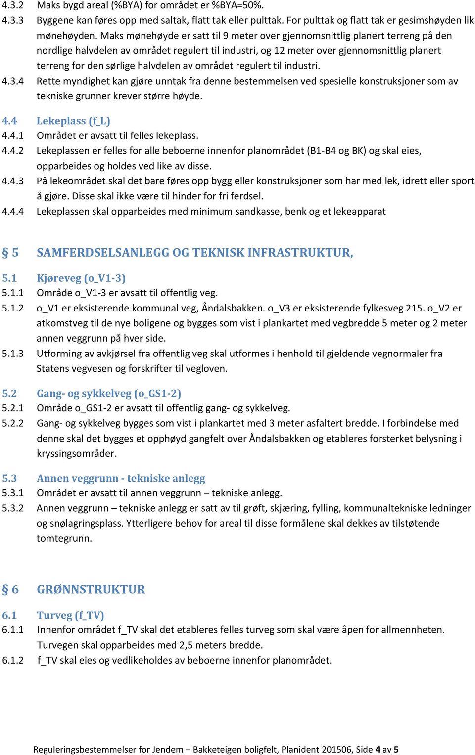 halvdelen av området regulert til industri. 4.3.4 Rette myndighet kan gjøre unntak fra denne bestemmelsen ved spesielle konstruksjoner som av tekniske grunner krever større høyde. 4.4 Lekeplass (f_l) 4.