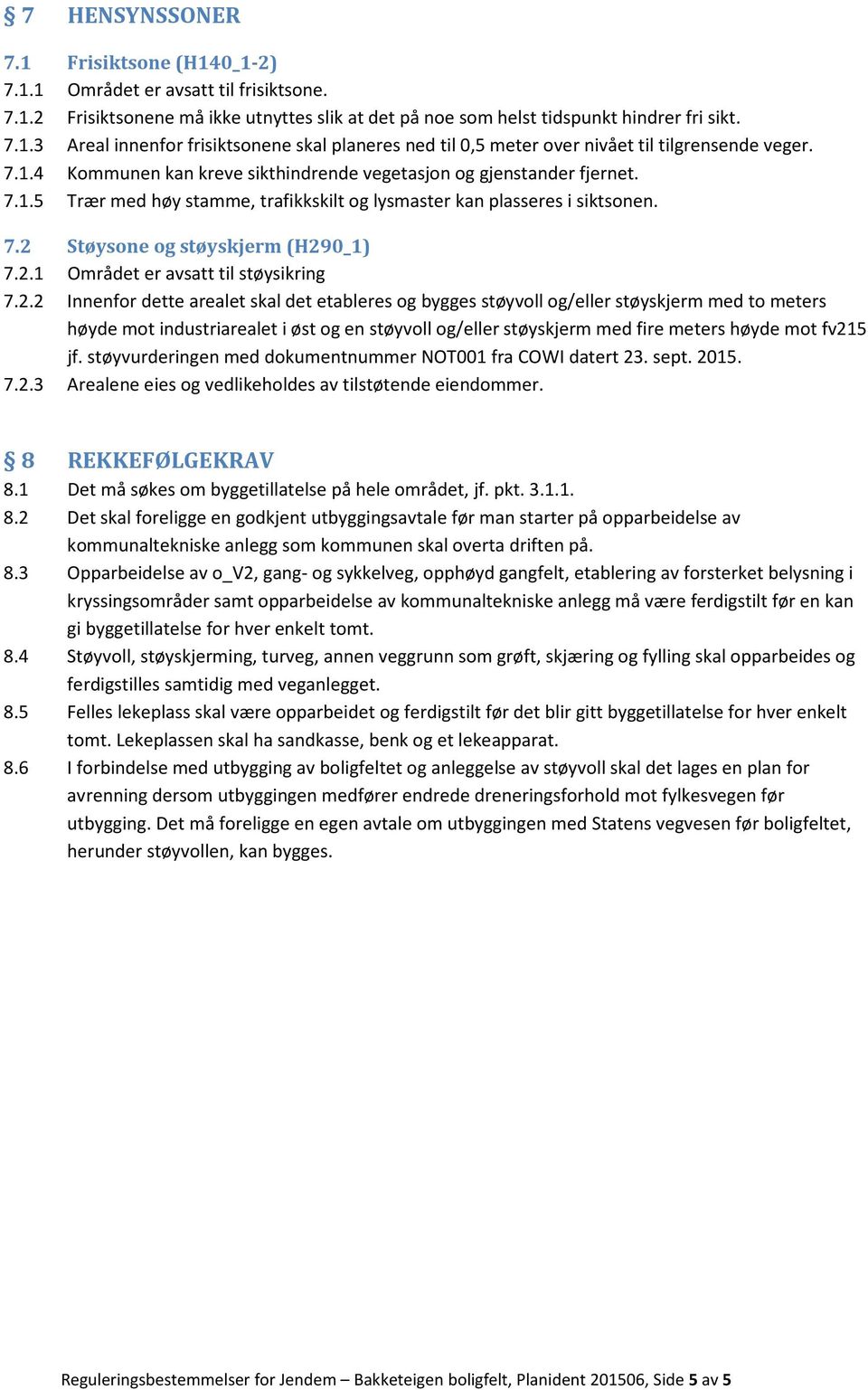 2.2 Innenfor dette arealet skal det etableres og bygges støyvoll og/eller støyskjerm med to meters høyde mot industriarealet i øst og en støyvoll og/eller støyskjerm med fire meters høyde mot fv215