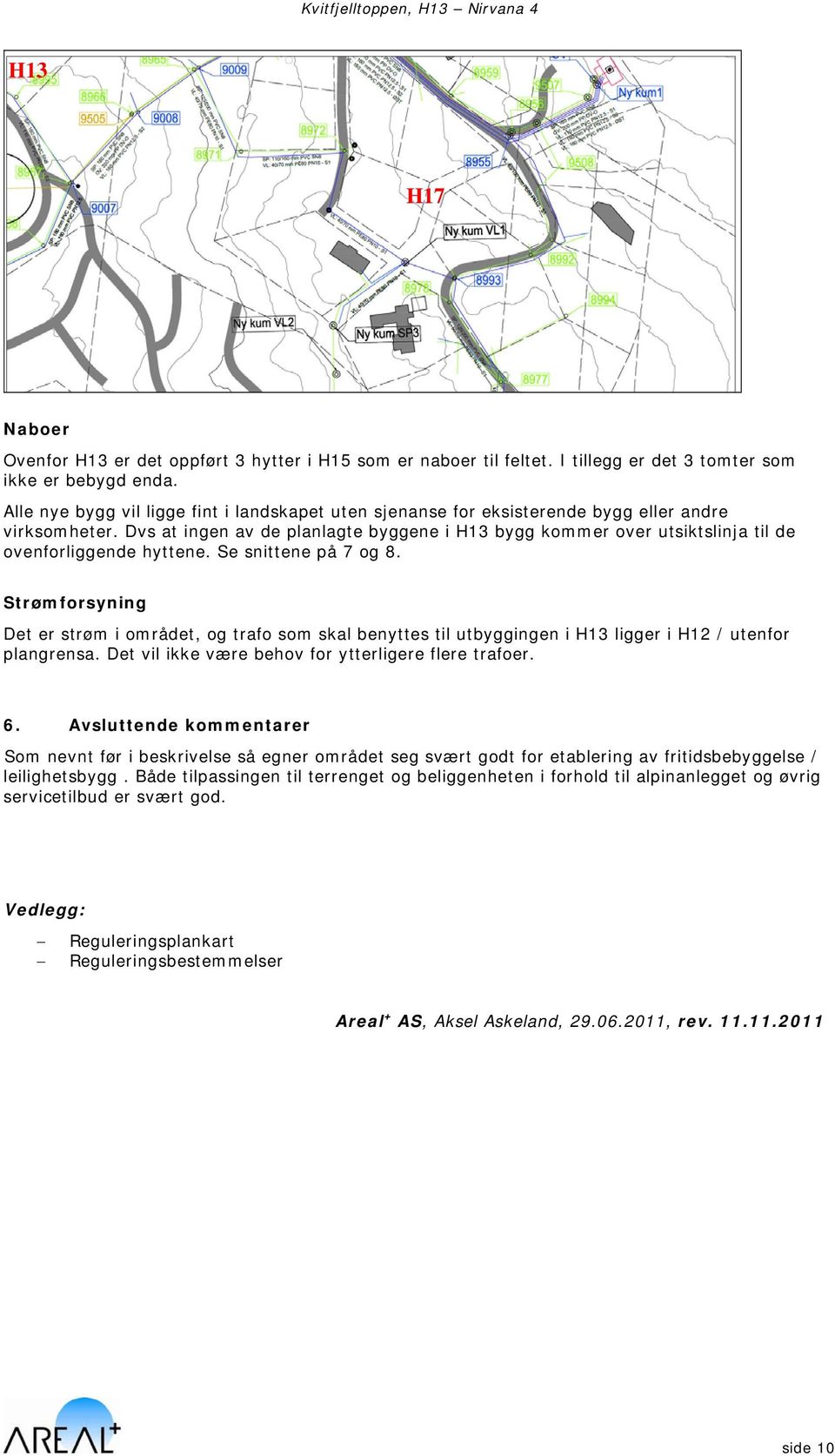 Dvs at ingen av de planlagte byggene i H13 bygg kommer over utsiktslinja til de ovenforliggende hyttene. Se snittene på 7 og 8.