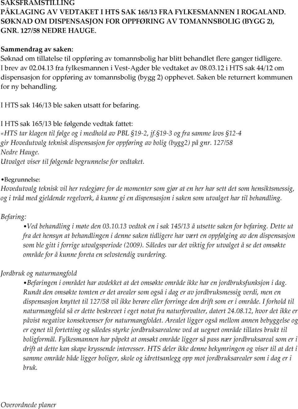 12 i HTS sak 44/12 om dispensasjon for oppføring av tomannsbolig (bygg 2) opphevet. Saken ble returnert kommunen for ny behandling. I HTS sak 146/13 ble saken utsatt for befaring.