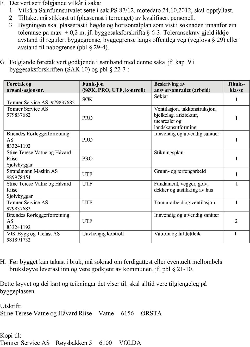 Toleransekrav gjeld ikkje avstand til regulert byggegrense, byggegrense langs offentleg veg (veglova 29) eller avstand til nabogrense (pbl 29-4). G.