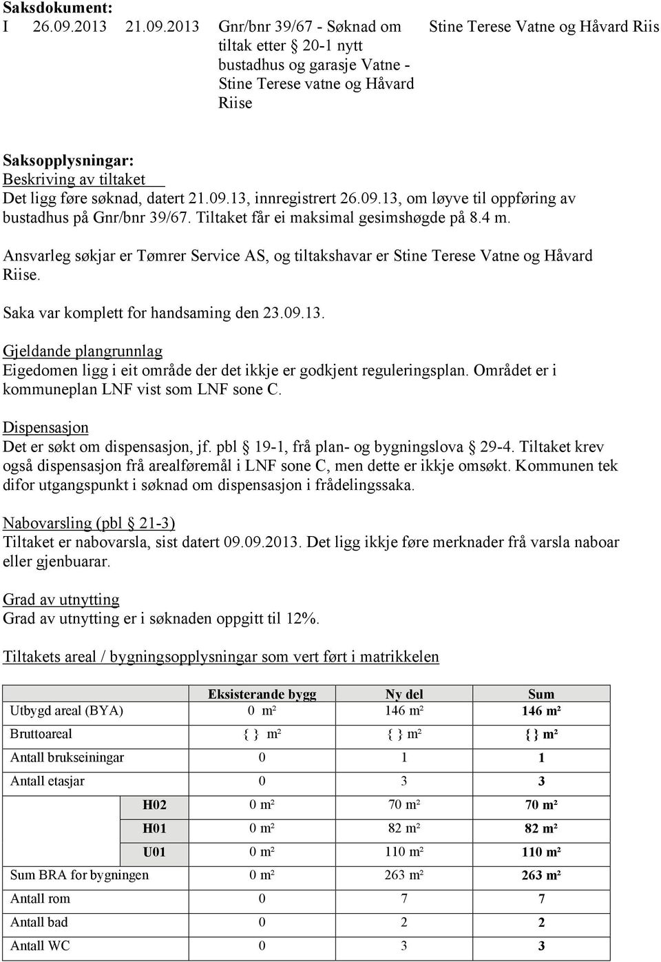 203 Gnr/bnr 39/67 - Søknad om tiltak etter 20- nytt bustadhus og garasje Vatne - Stine Terese vatne og Håvard Riise Stine Terese Vatne og Håvard Riis Saksopplysningar: Beskriving av tiltaket Det ligg