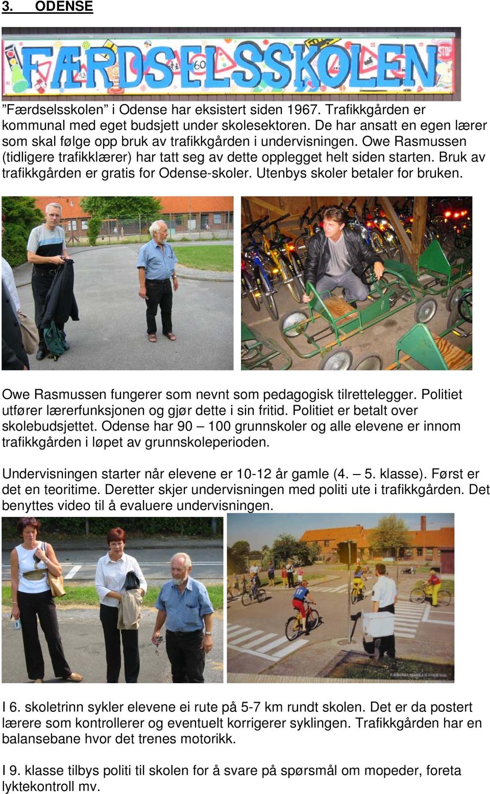 Bruk av trafikkgården er gratis for Odense-skoler. Utenbys skoler betaler for bruken. Owe Rasmussen fungerer som nevnt som pedagogisk tilrettelegger.