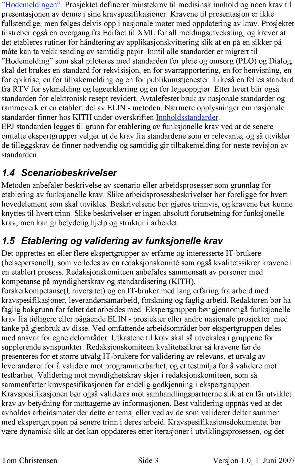 Prosjektet tilstreber også en overgang fra Edifact til XML for all meldingsutveksling, og krever at det etableres rutiner for håndtering av applikasjonskvittering slik at en på en sikker på måte kan