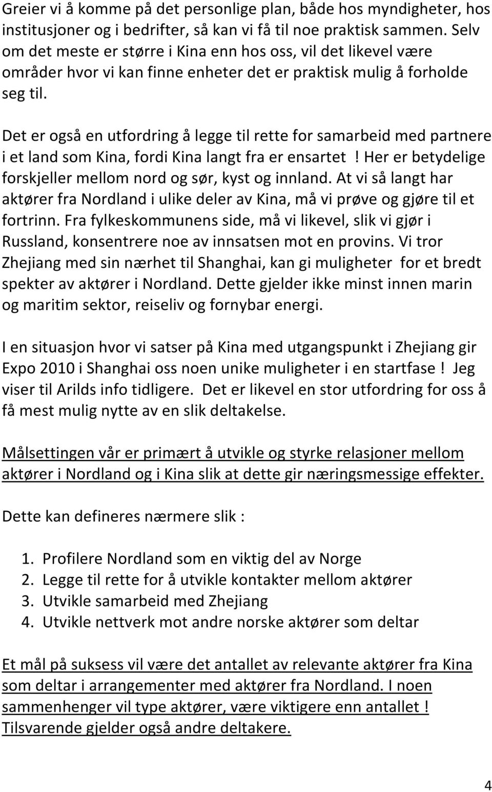 Det er også en utfordring å legge til rette for samarbeid med partnere i et land som Kina, fordi Kina langt fra er ensartet! Her er betydelige forskjeller mellom nord og sør, kyst og innland.