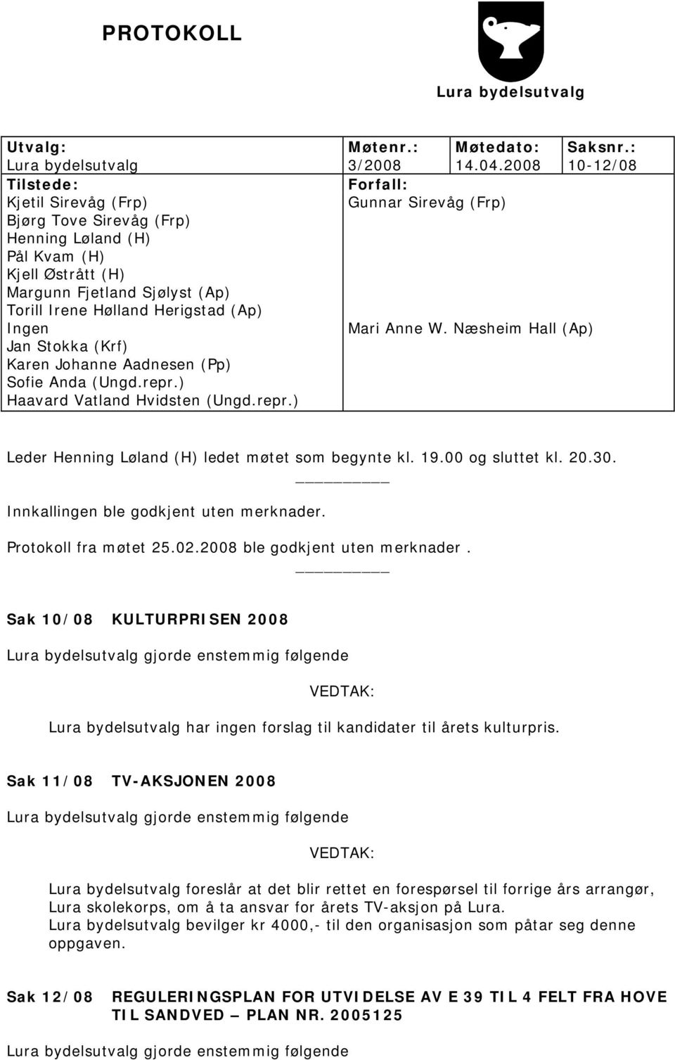 Hølland Herigstad (Ap) Ingen Mari Anne W. Næsheim Hall (Ap) Jan Stokka (Krf) Karen Johanne Aadnesen (Pp) Sofie Anda (Ungd.repr.) Haavard Vatland Hvidsten (Ungd.repr.) Leder Henning Løland (H) ledet møtet som begynte kl.