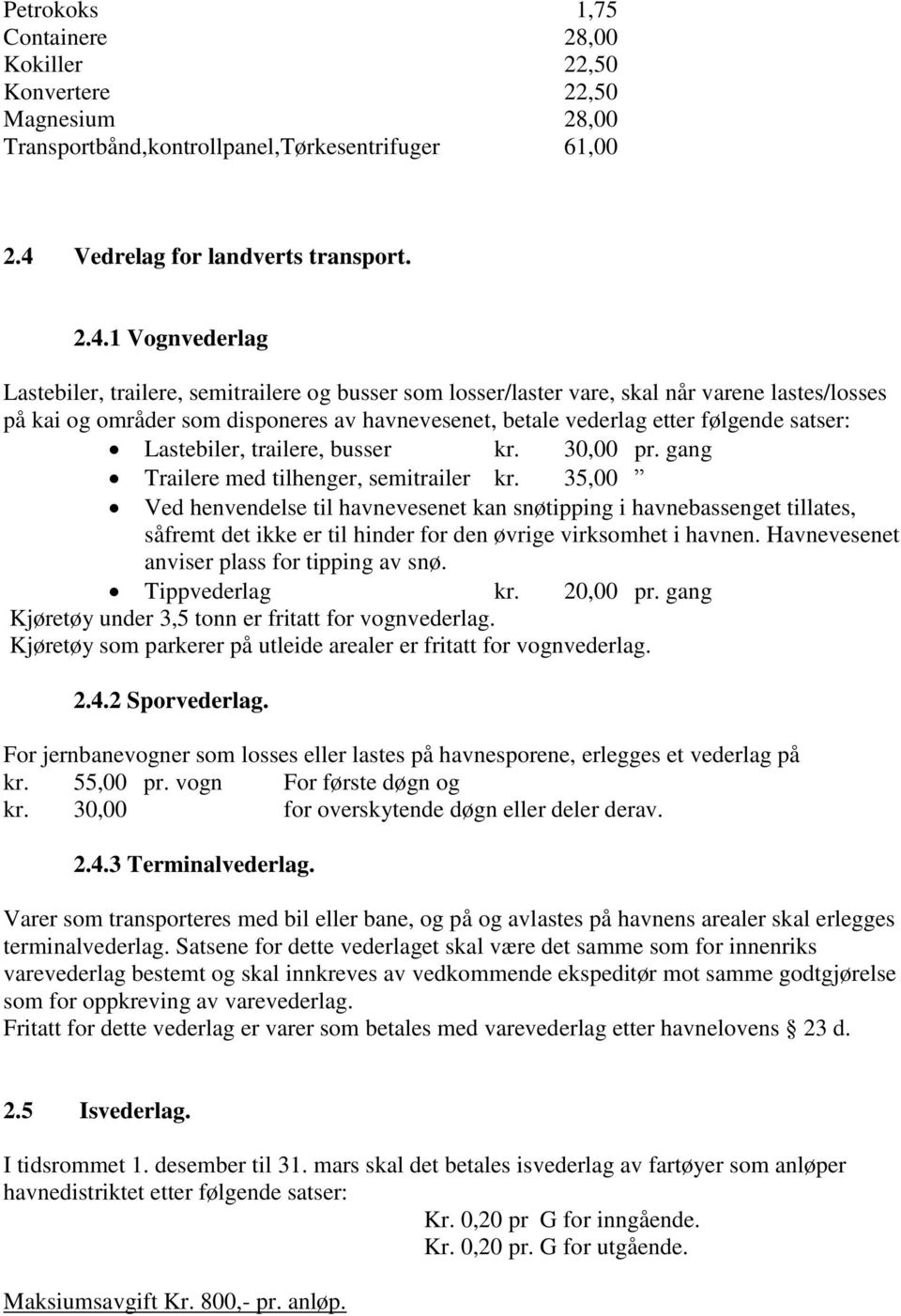 1 Vognvederlag Lastebiler, trailere, semitrailere og busser som losser/laster vare, skal når varene lastes/losses på kai og områder som disponeres av havnevesenet, betale vederlag etter følgende