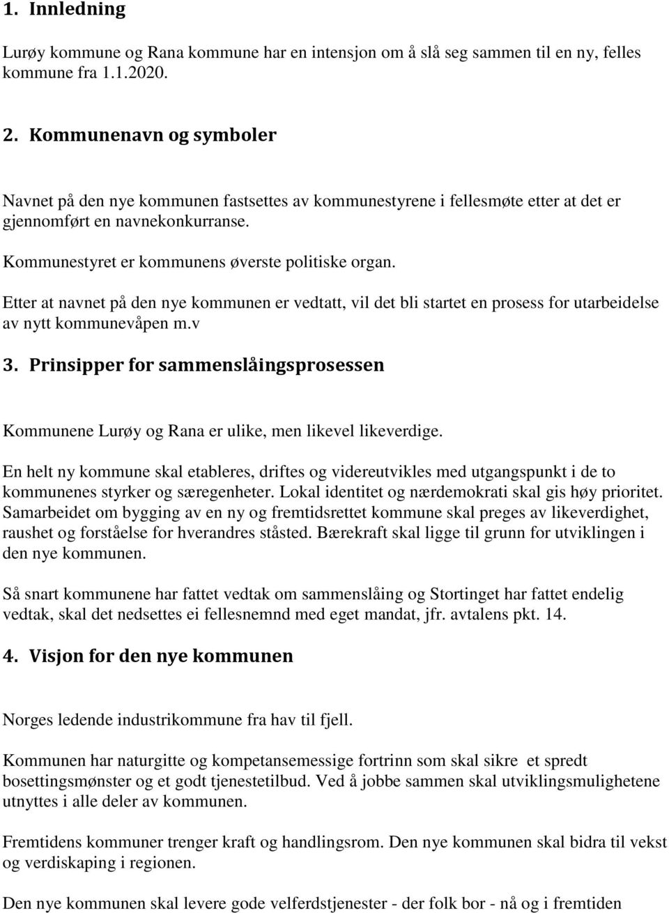 Etter at navnet på den nye kommunen er vedtatt, vil det bli startet en prosess for utarbeidelse av nytt kommunevåpen m.v 3.