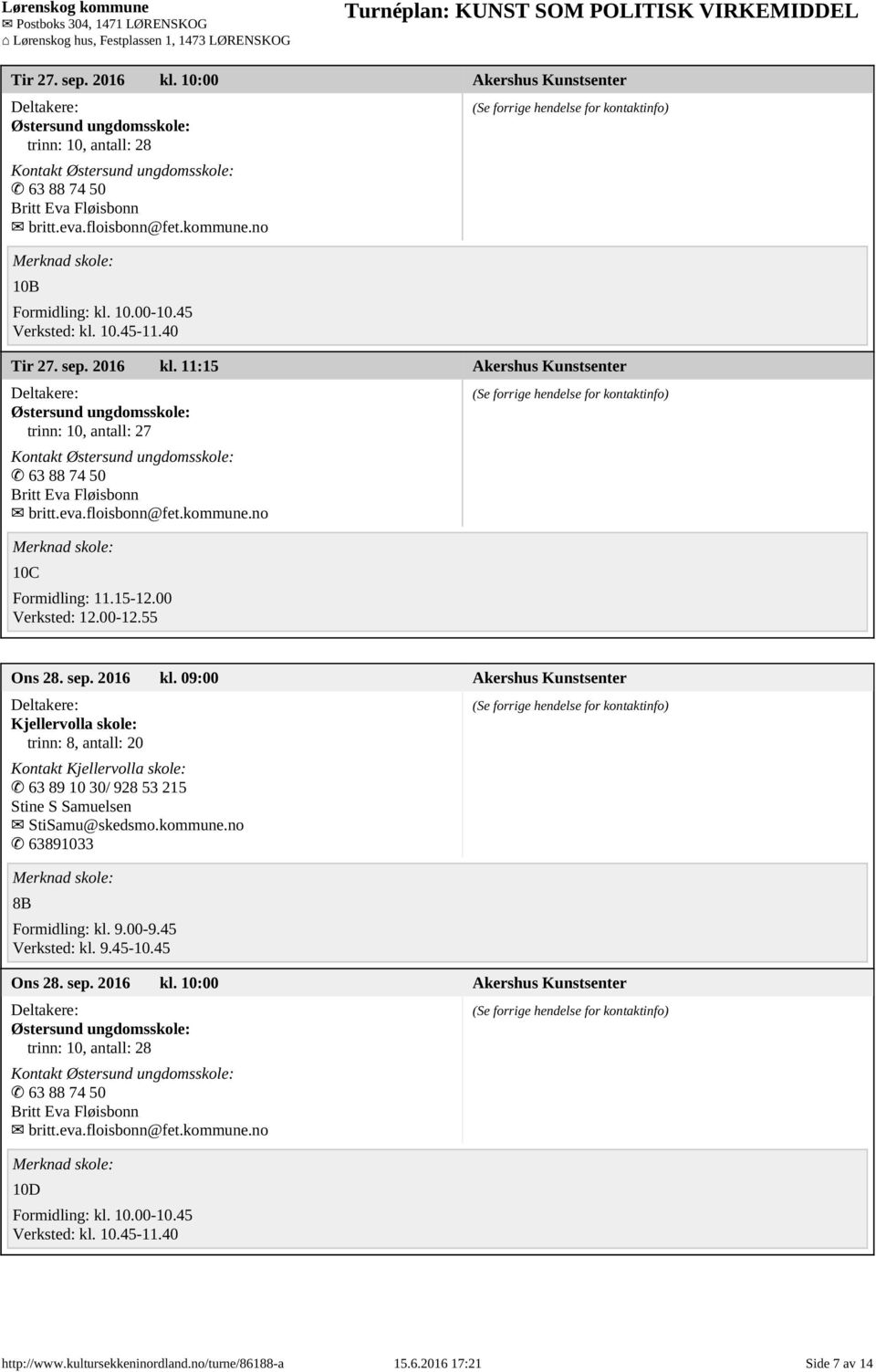 no 10C Ons 28. sep. 2016 kl. 09:00 Akershus Kunstsenter Kjellervolla skole: Kontakt Kjellervolla skole: 63 89 10 30/ 928 53 215 Stine S Samuelsen StiSamu@skedsmo.kommune.no 63891033 8B Ons 28. sep. 2016 kl. 10:00 Akershus Kunstsenter Østersund ungdomsskole: trinn: 10, antall: 28 Kontakt Østersund ungdomsskole: 63 88 74 50 Britt Eva Fløisbonn britt.