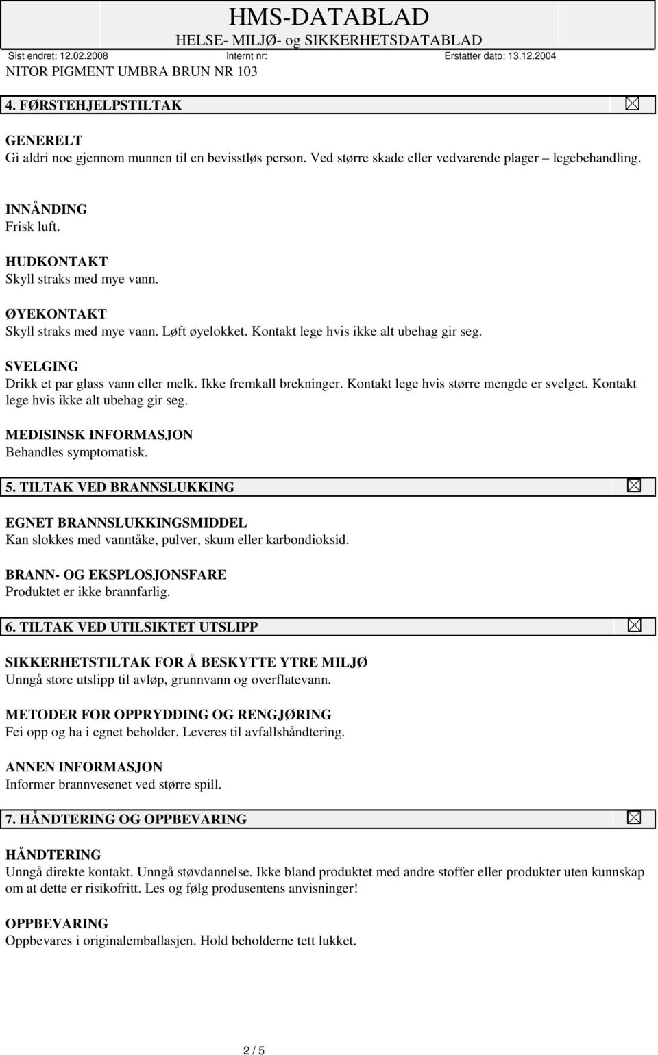 Kontakt lege hvis større mengde er svelget. Kontakt lege hvis ikke alt ubehag gir seg. MEDISINSK INFORMASJON Behandles symptomatisk. 5.